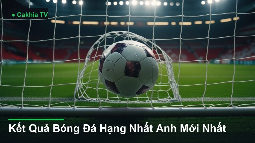 bóng bay vào lưới khung thành - Kết Quả Bóng Đá Hạng Nhất Anh Mới Nhất